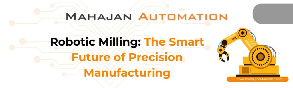 Robotic Milling: The Smart Future of Precision Manufacturing